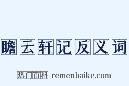 瞻云轩记反义词是什么意思的图片